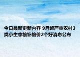 今日最新更新内容 9月起严查农村3类小生意粮补粮价2个好消息公布