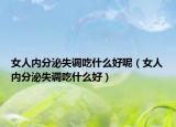 女人内分泌失调吃什么好呢（女人内分泌失调吃什么好）