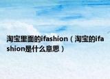 淘宝里面的ifashion（淘宝的ifashion是什么意思）