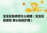 宝宝反复感冒怎么调理（宝宝反复感冒 家长如何护理）