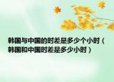 韩国与中国的时差是多少个小时（韩国和中国时差是多少小时）