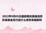 2022年9月01日最新相关报道消息 医保基金支付是什么意思来看解释