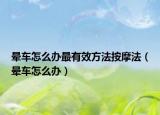 晕车怎么办最有效方法按摩法（晕车怎么办）