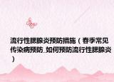 流行性腮腺炎预防措施（春季常见传染病预防_如何预防流行性腮腺炎）