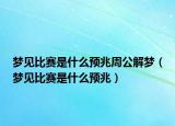 梦见比赛是什么预兆周公解梦（梦见比赛是什么预兆）