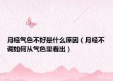 月经气色不好是什么原因（月经不调如何从气色里看出）