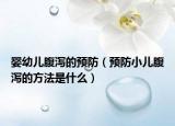 婴幼儿腹泻的预防（预防小儿腹泻的方法是什么）