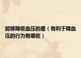 能够降低血压的是（有利于降血压的行为有哪些）