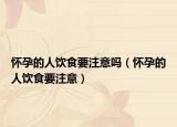 怀孕的人饮食要注意吗（怀孕的人饮食要注意）