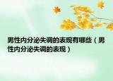男性内分泌失调的表现有哪些（男性内分泌失调的表现）