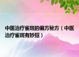 中医治疗雀斑的偏方秘方（中医治疗雀斑有妙招）