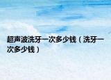 超声波洗牙一次多少钱（洗牙一次多少钱）