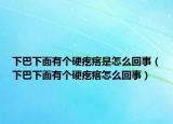 下巴下面有个硬疙瘩是怎么回事（下巴下面有个硬疙瘩怎么回事）