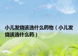 小儿发烧该选什么药物（小儿发烧该选什么药）