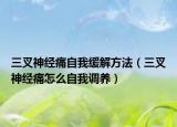 三叉神经痛自我缓解方法（三叉神经痛怎么自我调养）