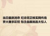 当日最新消息 纪念馆正核实网传南京大屠杀彩照 包含血腥画面太惊人