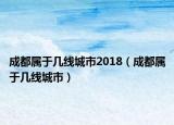 成都属于几线城市2018（成都属于几线城市）