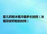 婴儿奶粉冰箱冷藏多长时间（冰箱存放奶粉的时间）
