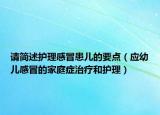 请简述护理感冒患儿的要点（应幼儿感冒的家庭症治疗和护理）