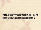月经不调吃什么食物最有效（白领经常月经不调可吃的四种食材）