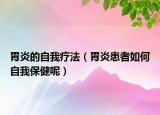 胃炎的自我疗法（胃炎患者如何自我保健呢）