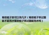 菊苣栀子茶可以泡几次（菊苣栀子茶过期能不能泡水菊苣栀子茶过期能泡水吗）