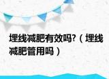 埋线减肥有效吗?（埋线减肥管用吗）