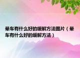 晕车有什么好的缓解方法图片（晕车有什么好的缓解方法）