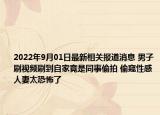 2022年9月01日最新相关报道消息 男子刷视频刷到自家竟是同事偷拍 偷窥性感人妻太恐怖了
