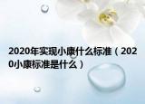 2020年实现小康什么标准（2020小康标准是什么）