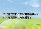 2020年驾照科二考试时间是多少（2020年驾照科二考试时间）