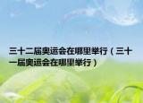 三十二届奥运会在哪里举行（三十一届奥运会在哪里举行）