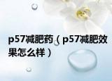 p57减肥药（p57减肥效果怎么样）