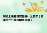 网络上说的真实你是什么意思（真实是什么意思网络用语）