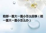 脸部一面大一面小怎么回事（脸一面大一面小怎么办）