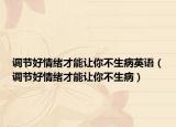 调节好情绪才能让你不生病英语（调节好情绪才能让你不生病）