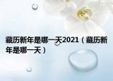 藏历新年是哪一天2021（藏历新年是哪一天）