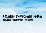 k歌直播声卡v8怎么使用（手机直播v8声卡唱歌调什么模式）