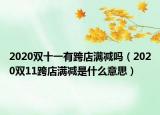 2020双十一有跨店满减吗（2020双11跨店满减是什么意思）