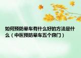 如何预防晕车有什么好的方法是什么（中医预防晕车五个窍门）
