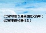 长方体有什么特点说的又简单（长方体的特点是什么）