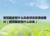 割双眼皮有什么危害或者后遗症图片（割双眼皮有什么危害）