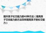 提升孩子社交能力的42种方法（提高孩子交往能力的方法怎样提高孩子的社交能力）