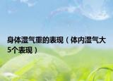 身体湿气重的表现（体内湿气大5个表现）