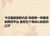 今日最新更新内容 和借呗一样靠谱的网贷平台 推荐五个有良心的借贷口子