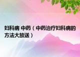 妇科病 中药（中药治疗妇科病的方法大放送）