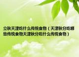 立秋天津吃什么传统食物（天津秋分吃哪些传统食物天津秋分吃什么传统食物）