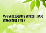 热河省是现在哪个省地图（热河省是现在哪个省）