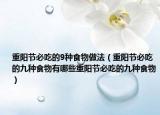 重阳节必吃的9种食物做法（重阳节必吃的九种食物有哪些重阳节必吃的九种食物）