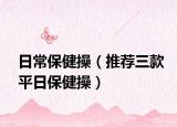 日常保健操（推荐三款平日保健操）